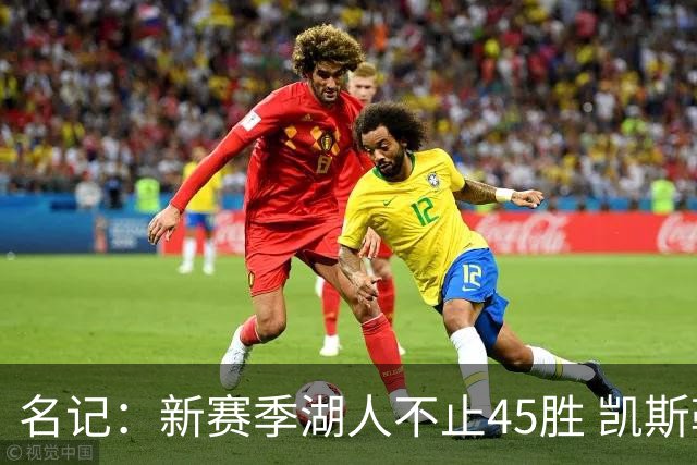 名记：新赛季湖人不止45胜 凯斯勒需要为队友弥补很多防守漏洞